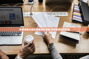 郑州调整主城区疫情防控措施.郑州疫情防控区域