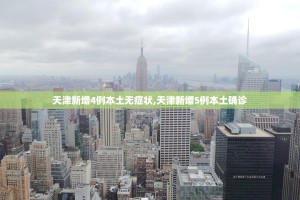 天津新增4例本土无症状,天津新增5例本土确诊