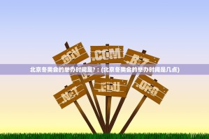 北京冬奥会的举办时间是？︰(北京冬奥会的举办时间是几点)