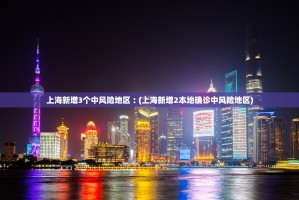 上海新增3个中风险地区︰(上海新增2本地确诊中风险地区)