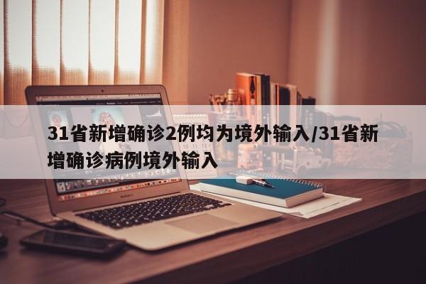 【31省份新增15例确诊均为境外输入/31省份新增确诊33例均为境外输入】-第3张图片