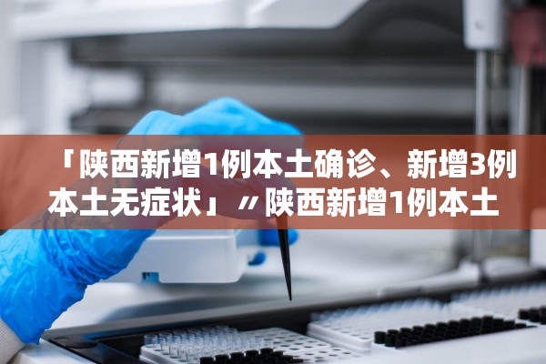 【陕西新增本土确诊60例/陕西新增本土确诊60例是哪里的】-第3张图片