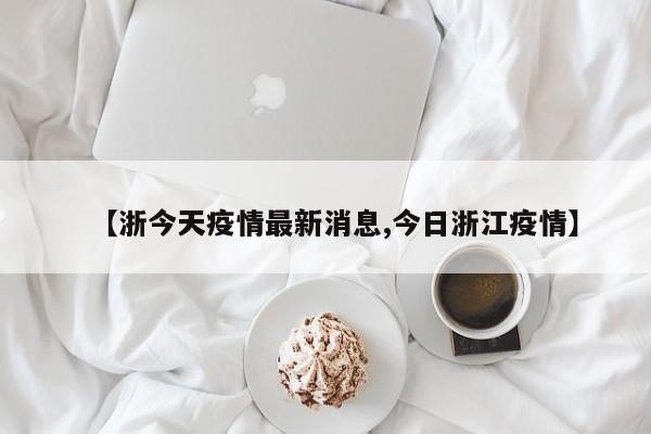 “浙江哪几个城市有疫情	” 浙江省那几个地方有疫情？-第1张图片