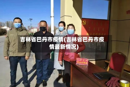 吉林省最近疫情情况︰(吉林省最近疫情情况怎么样)-第1张图片